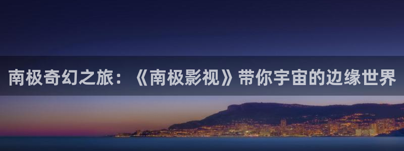 神马影院第七神院：南极奇幻之旅：《南极影视》带你宇宙的边缘世界