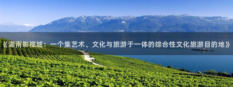 第七色影院最新地址：《湖南影视城：一个集艺术、文化与旅游于一体的综合性文化旅游目的地》