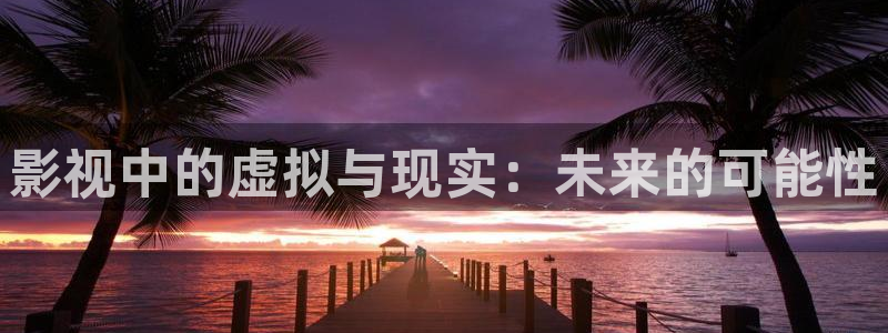 神马电影网第七影院：影视中的虚拟与现实：未来的可能性